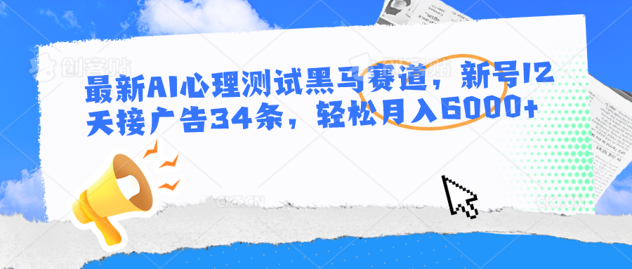 最新AI心理测试黑马赛道，新号12天接广告34条，轻松月入6000+-想要创业