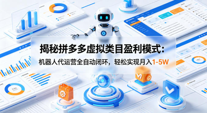 揭秘拼多多虚拟类目盈利模式：机器人代运营全自动闭环，轻松实现月入1-5W-想要创业