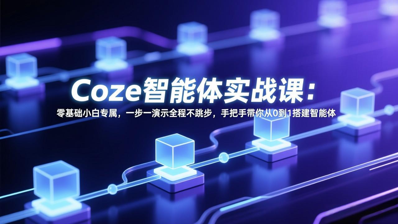 Coze智能体实战课：零基础小白专属，一步一演示全程不跳步，手把手带你从0到1搭建智能体-想要创业