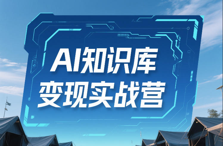 AI知识库变现实战营，不会做产品？不会变现？不会做内容？这一套，让你马上能卖+未来能做-想要创业