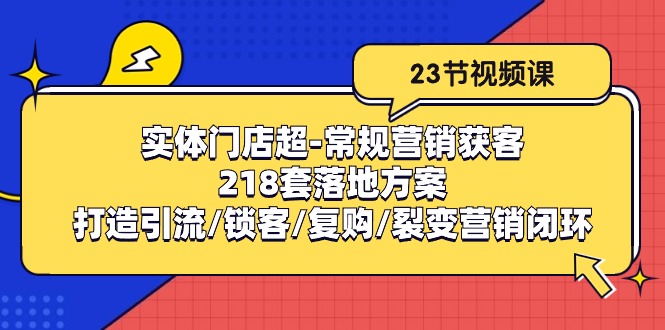 实体门店超常规营销获客：218套落地方案/打造引流/锁客/复购/裂变营销-想要创业