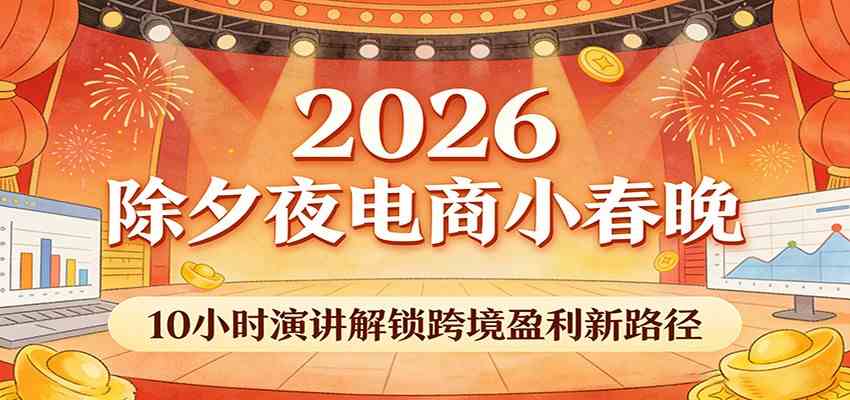 2026除夕夜电商小春晚,10小时演讲解锁跨境盈利新路径-想要创业