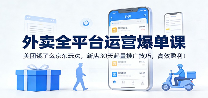 外卖全平台运营爆单课：美团饿了么京东玩法，新店30天起量推广技巧，高效盈利！-想要创业