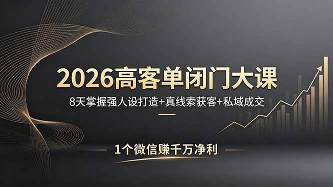 （18200期）2026高客单闭门大课，8 天掌握强人设打造 + 真线索获客 + 私域成交，1 个微信赚千万净利-想要创业