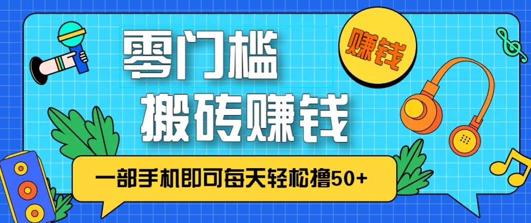 零成本零门槛无脑搬砖赚钱项目，只需一部手机即可每天轻松撸50+-想要创业