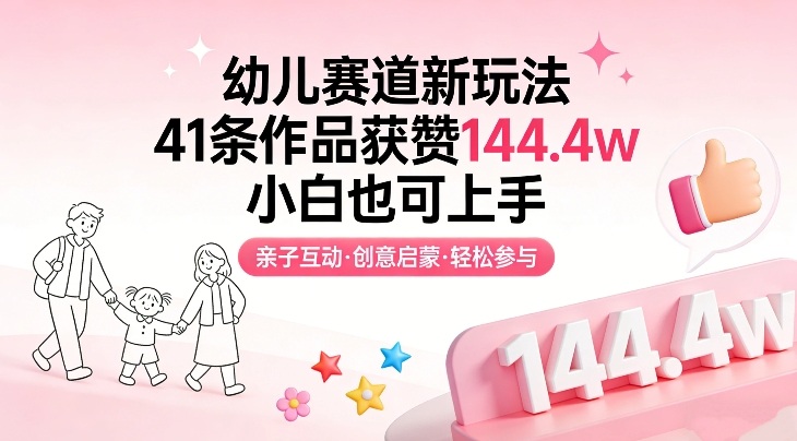 幼儿赛道新玩法，41条作品获赞144.4w，小白也可上手-想要创业