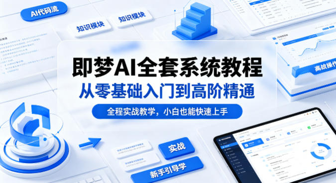 即梦AI全套系统教程，从零基础入门到高阶精通，全程实战教学，小白也能快速上手-想要创业