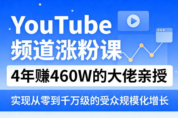 YouTube频道涨粉课，4年賺460W的大佬亲授，实现从零到千万级的受众规模化增长-想要创业