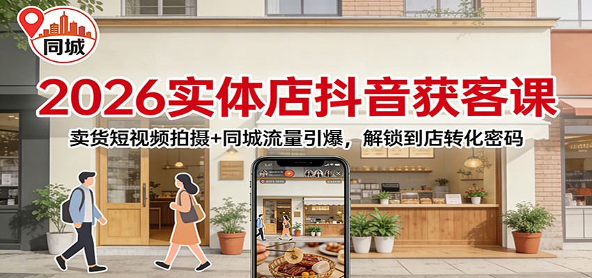 2026实体店抖音获客：卖货短视频拍摄+同城流量引爆，解锁到店转化密码-想要创业