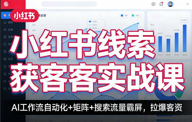 小红书线索获客实战课，AI工作流自动化+矩阵+搜索流量霸屏，拉爆客资-想要创业