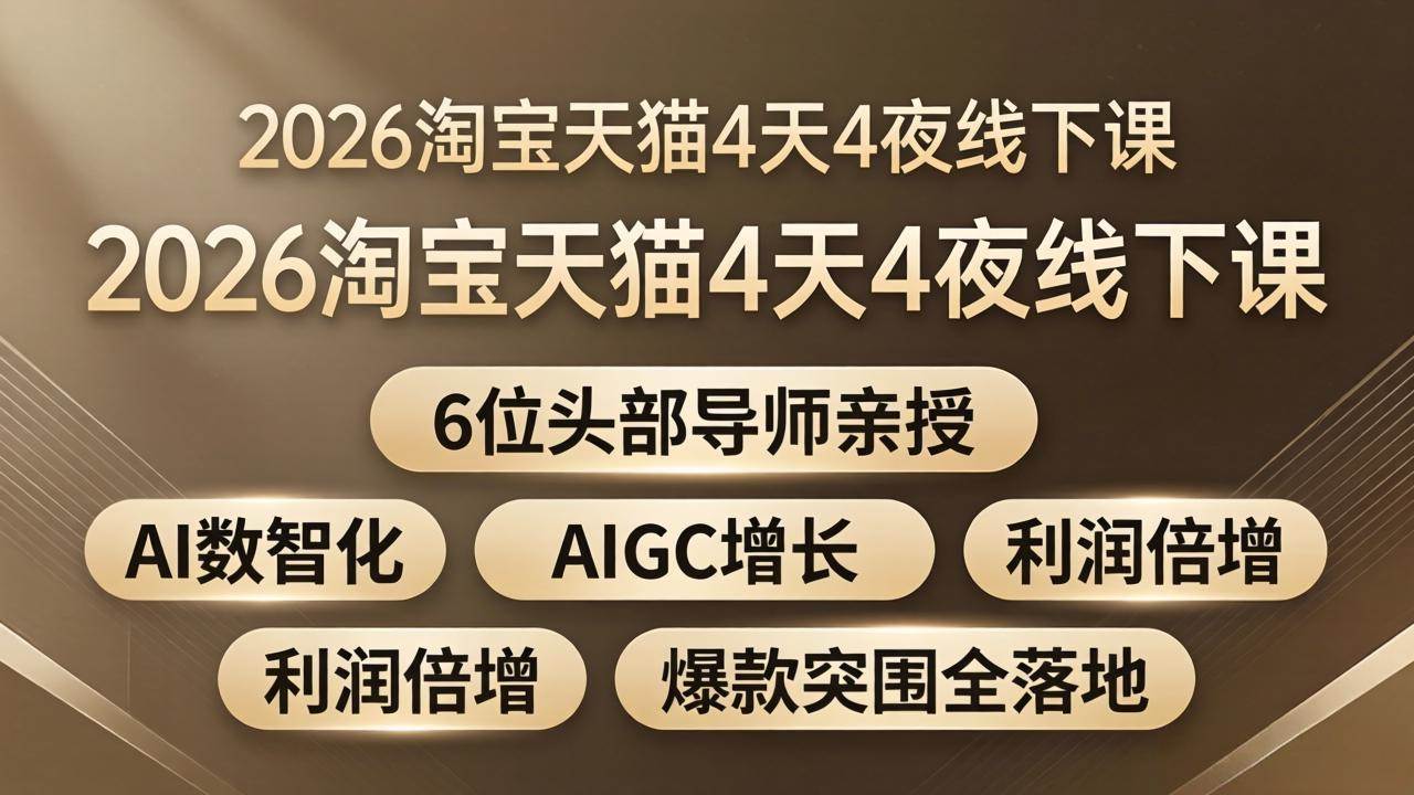 （18054期）2026淘宝天猫4天4夜线下课：6位头部导师亲授，AI数智化+AIGC增长+利润倍增+爆款突围全落地-想要创业
