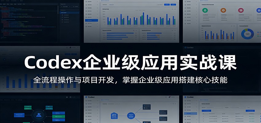Codex企业级应用实战课：全流程操作与项目开发，掌握企业级应用搭建核心技能-想要创业