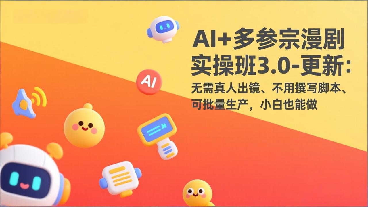 AI+多参宗漫剧实操班3.0-更新：无需真人出镜、不用撰写脚本、可批量生产，小白也能做-想要创业