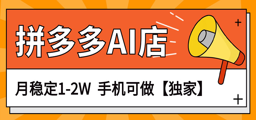 独家项目，拼多多虚拟AI店，月稳定1-2W，手机可做-想要创业