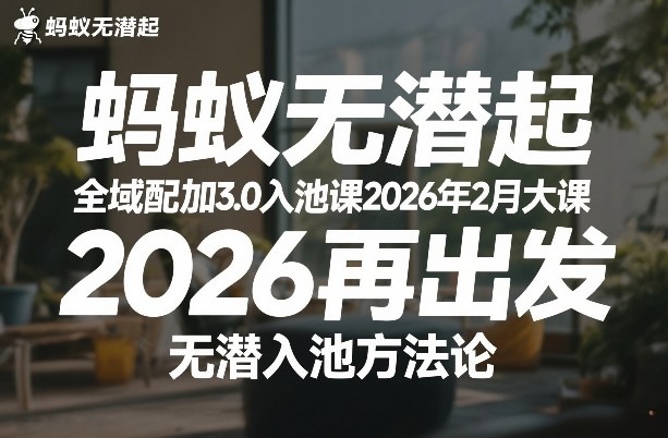 蚂蚁无潜不起全域配抖加3.0入池课2026年2月大课，2026再出发，无潜入池方法论-想要创业