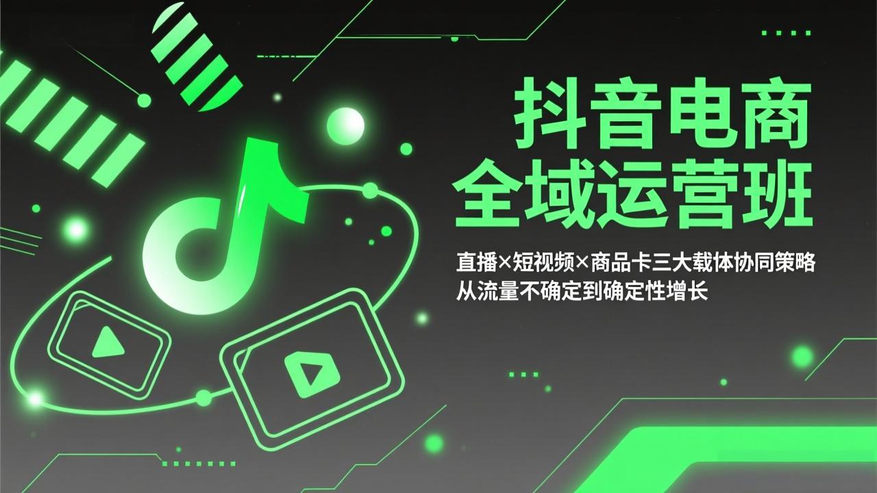 抖音电商全域运营班：直播×短视频×商品卡三大载体协同策略，从流量不确定到确定性增长-想要创业