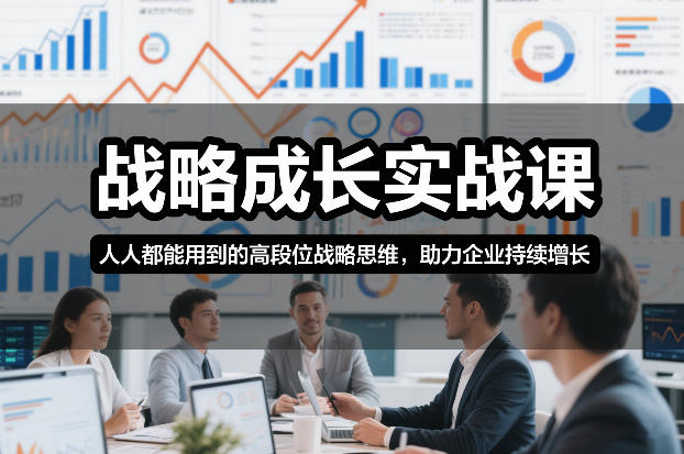 战略成长实战课，人人都能用到的高段位战略思维，助力企业持续增长-想要创业