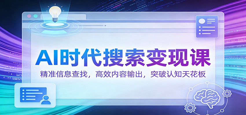 AI时代搜索变现课:精准信息查找,高效内容输出,突破认知天花板-想要创业
