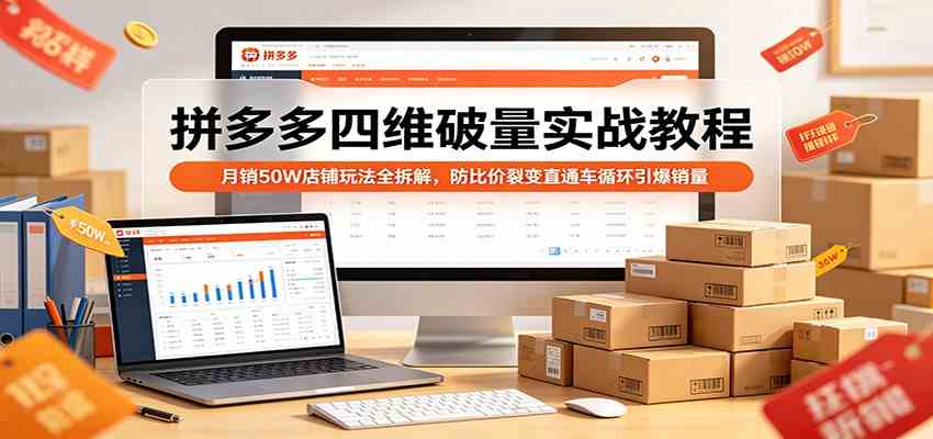 拼多多四维破量实战教程：月销50W店铺玩法全拆解，防比价裂变直通车循环引爆销量-想要创业