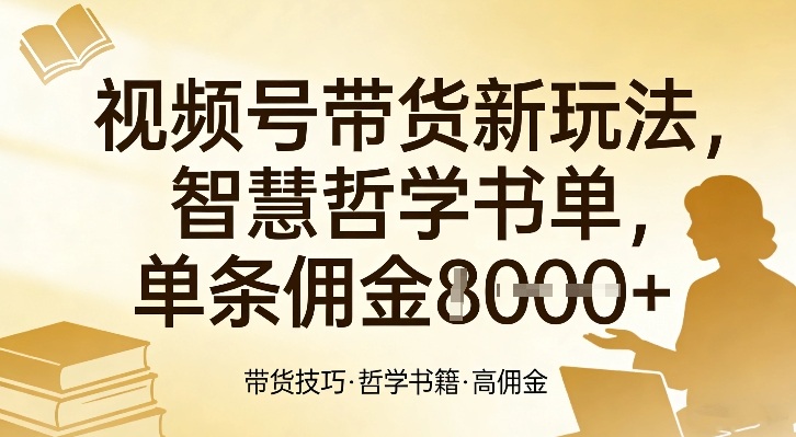 视频号带货新玩法，智慧哲学书单，单条佣金1k+-想要创业