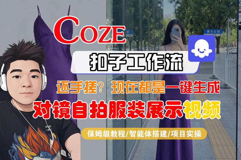 Coze智能体工作流一键生成“对镜自拍服装展示“短视频，全流程保姆级教学-想要创业