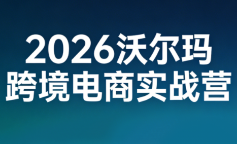 2026沃尔玛跨境电商实战营-想要创业