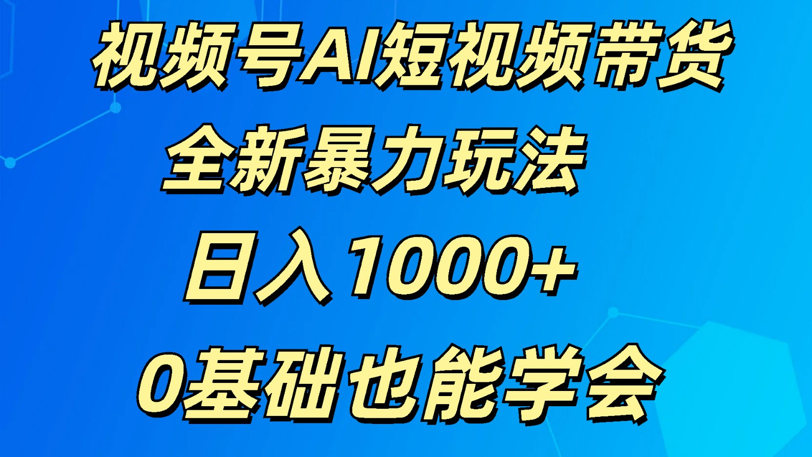 视频号AI短视频带货掘金计划全新暴力玩法 日入1000+ 0基础也能学会-想要创业