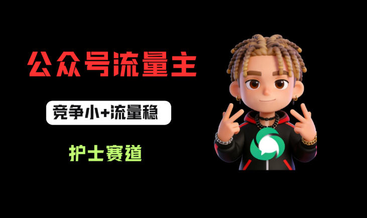 公众号流量主之护士赛道，竞争小+流量稳，从0-1全流程讲解！-想要创业