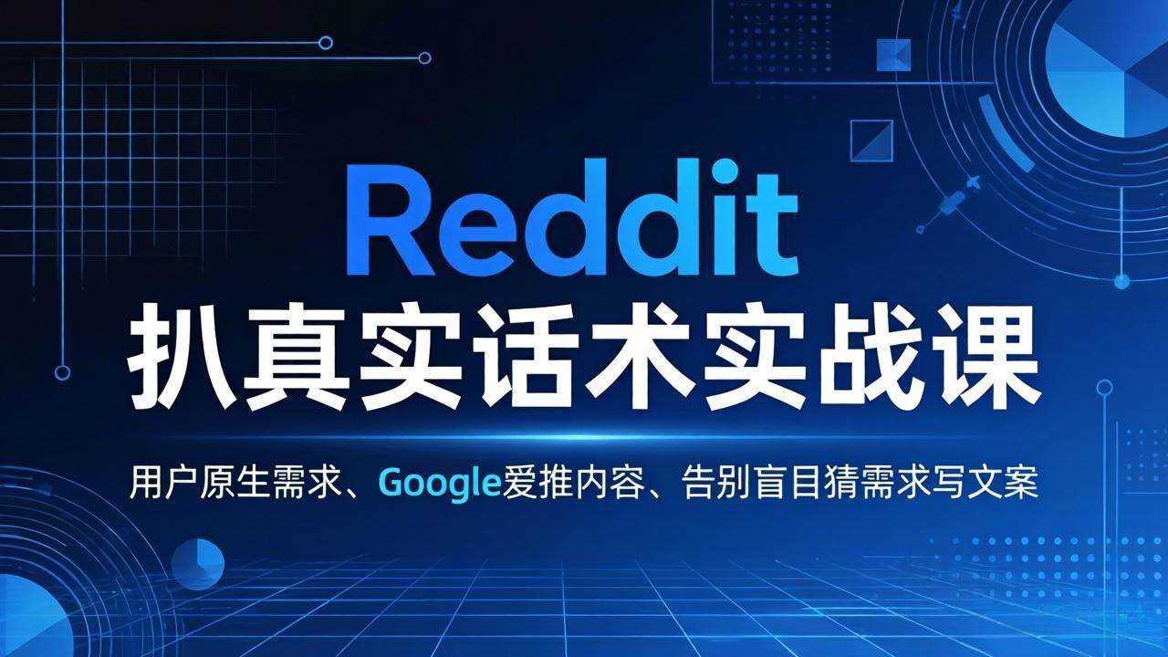（17810期）Reddit 扒真实话术实战课：用用户原生需求做 Google 爱推内容，告别盲目猜需求写文案-想要创业