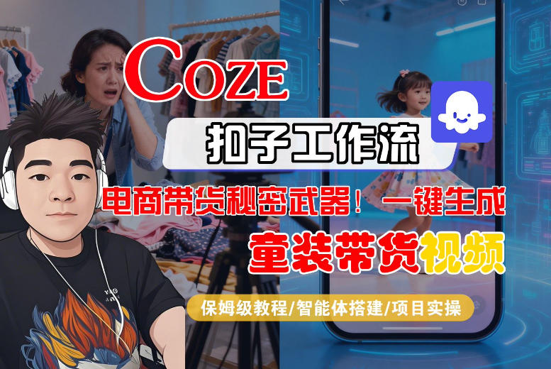 Coze智能体工作流一键生成“童装带货“短视频，全流程保姆级教学-想要创业