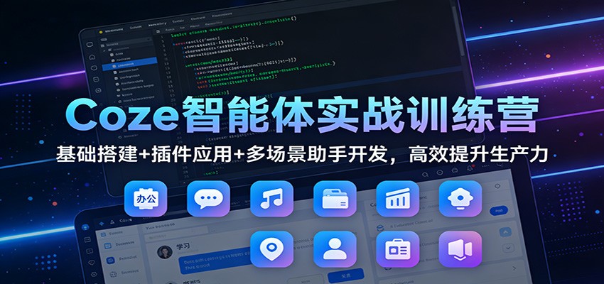 Coze智能体实战训练营：基础搭建+插件应用+多场景助手开发，高效提升生产力-想要创业