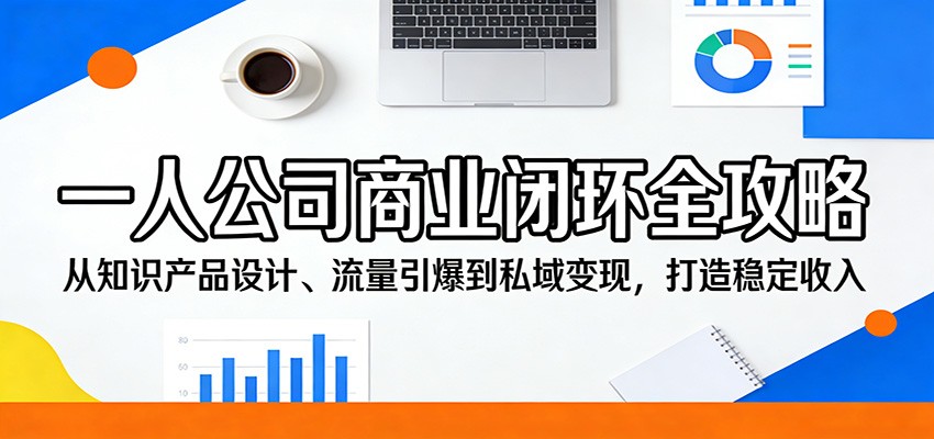 一人公司商业闭环全攻略：从知识产品设计、流量引爆到私域变现，打造稳定收入-想要创业
