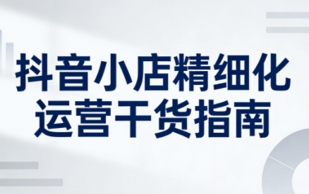 无缺·抖音店铺精细化运营干货指南新版(更新2026)-想要创业