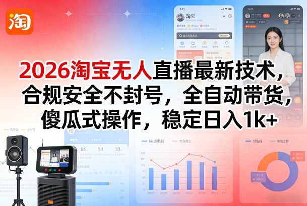 2026淘宝无人直播最新技术,合规安全不封号,全自动带货,傻瓜式操作,稳定日入1k+【揭秘】-想要创业