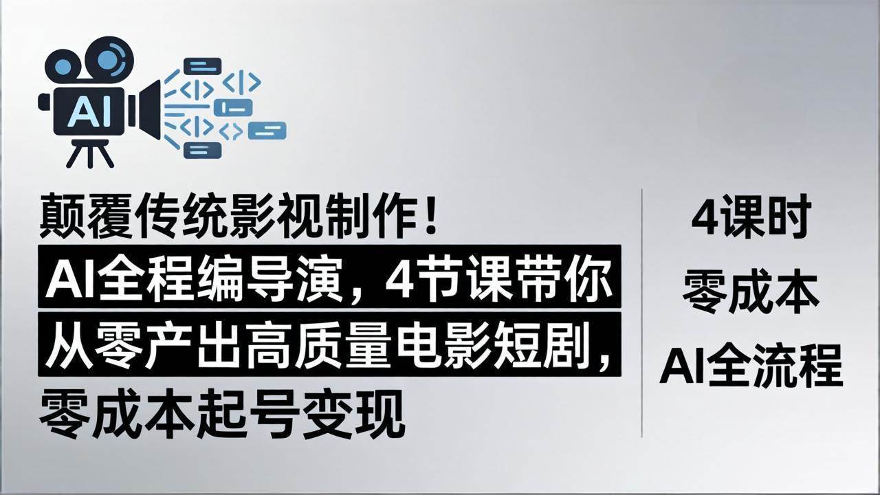 （18134期）颠覆传统影视制作！AI全程编导演，4节课带你从零产出高质量电影短剧，零成本起号变现-想要创业