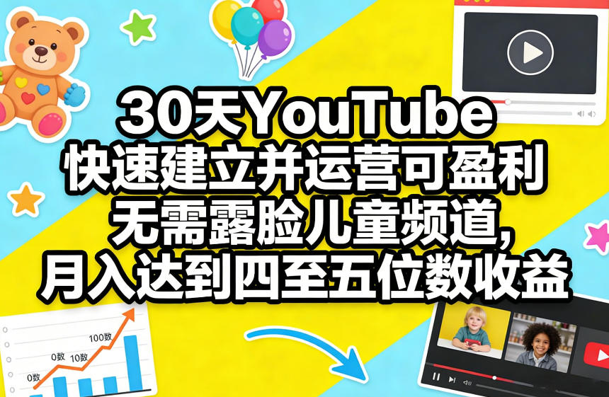 30天YouTube快速建立并运营可盈利无需露脸儿童频道，月入达到四至五位数收益-想要创业