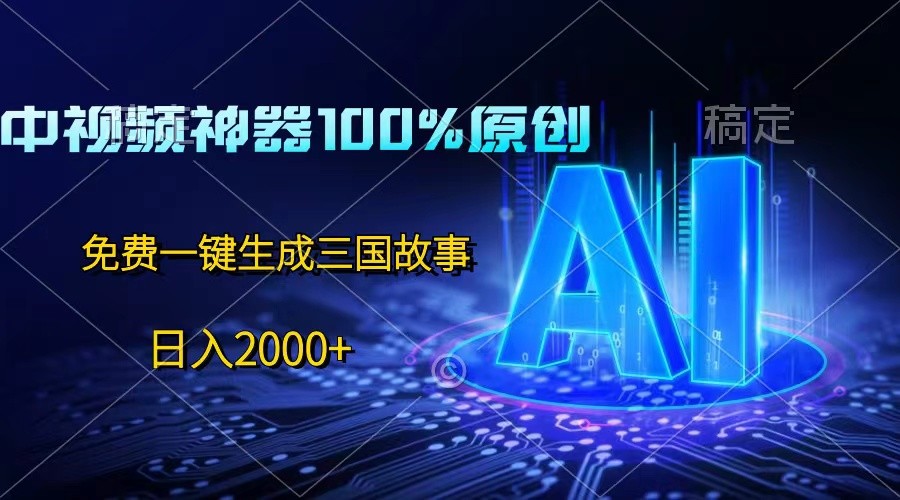 中视频神器100%过原创,免费AI一键生成三国故事,日入2000+-想要创业