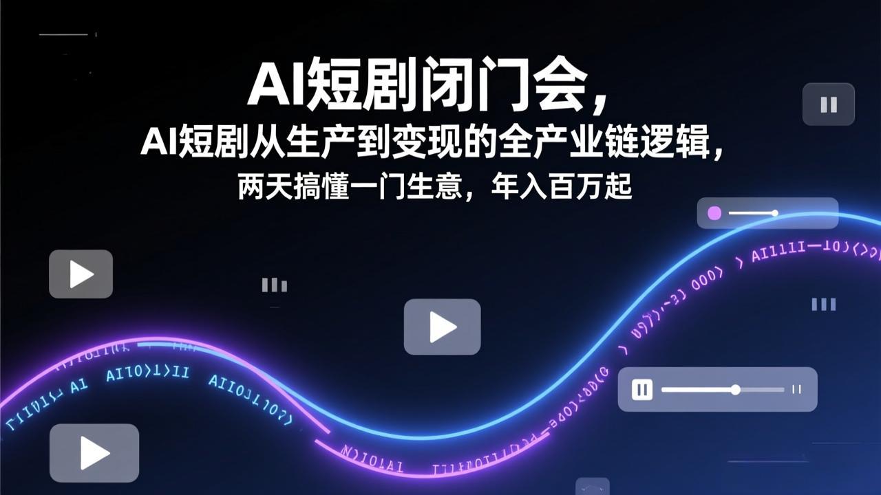 AI短剧闭门会，AI短剧从生产到变现的全产业链逻辑，两天搞懂一门生意，年入百万起-想要创业