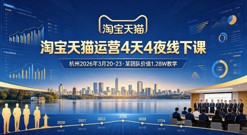 淘宝天猫运营4天4夜杭州2026年3月20-23线下课，某团队价值1.28W的教学-想要创业