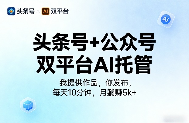 头条号+公众号双平台AI托管,我提供作品,你发布,每天10分钟,月躺賺5k+【揭秘】-想要创业