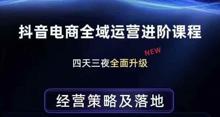 抖音电商全域运营进阶课程，经营策略及落地，全链路拆解直击底层逻辑-想要创业