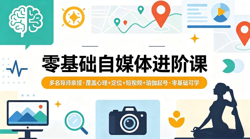 零基础自媒体进阶课，多名导师亲授，覆盖心理+定位+短视频+瑜伽起号，零基础可学-想要创业
