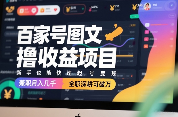 百家号图文撸收益项目，新手也能快速起号变现，兼职月入几千，全职深耕可破万-想要创业