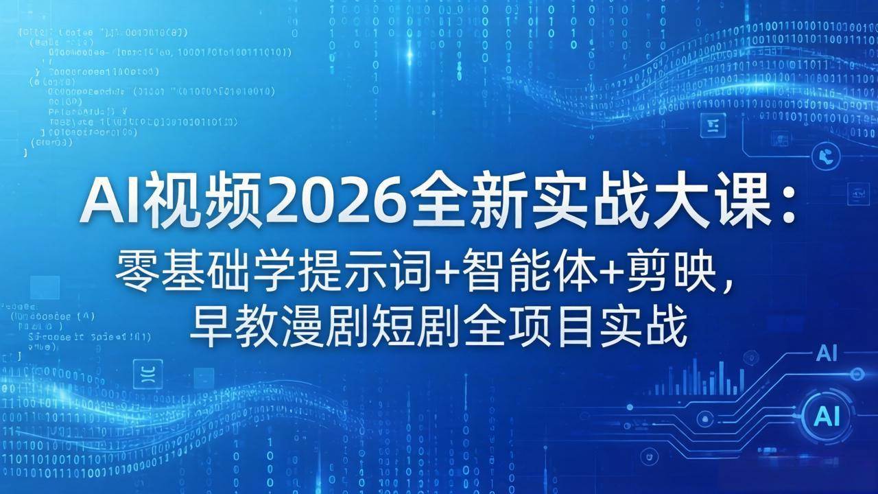 （18102期）AI视频2026全新实战大课：零基础学提示词+智能体+剪映，早教漫剧短剧全项目实战-想要创业