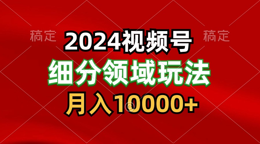 2024视频号分成计划细分领域玩法，每天5分钟，月入1W+-想要创业