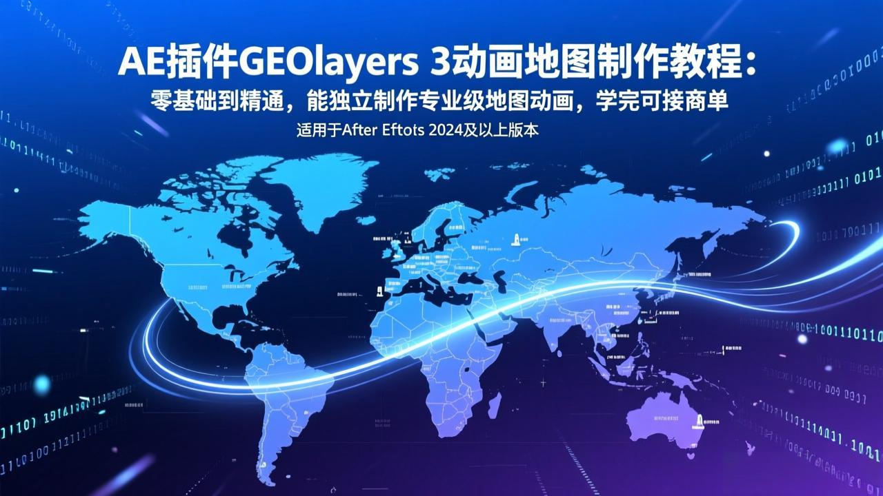 AE插件GEOlayers 3动画地图制作教程：零基础到精通，能独立制作专业级地图动画，学完可接商单-想要创业
