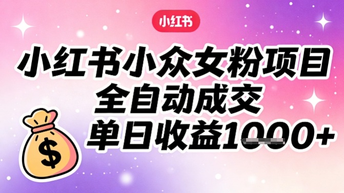小红书小众女粉项目，全自动成交，单日收益多张-想要创业