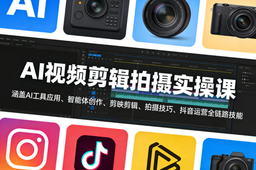 AI视频剪辑拍摄实操课，涵盖AI工具应用、智能体创作、剪映剪辑、拍摄技巧、抖音运营等全链路技能-想要创业