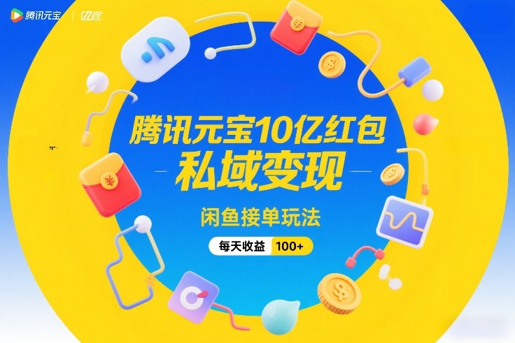 腾讯元宝10亿红包，私域变现，闲鱼接单玩法，每天收益100+-想要创业