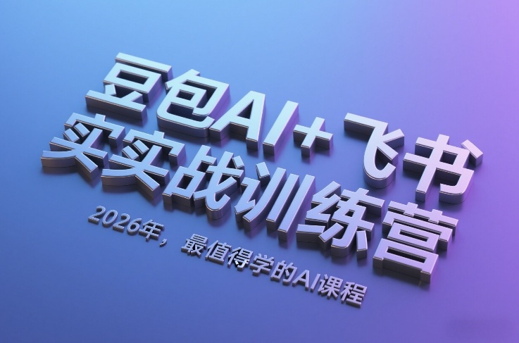 豆包AI+飞书实战训练营，2026年，最值得学的AI课程-想要创业